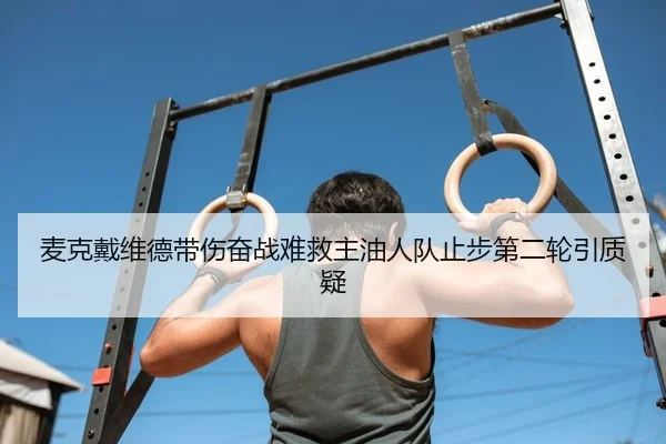 麦克戴维德带伤奋战难救主油人队止步第二轮引质疑